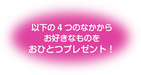 以下の4つからおひとつプレゼント