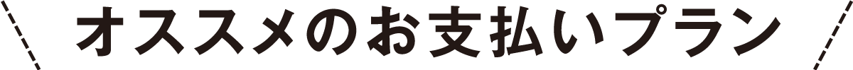 オススメのお支払いプラン