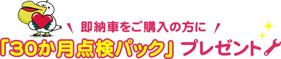 即納車をご購入の方に「30か月点検パック」プレゼント！