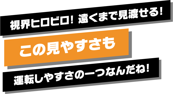 見やすさも運転しやすさの一つなんだね！