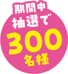 期間中、抽選で300名様